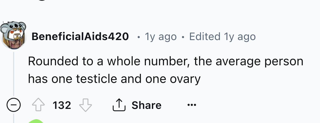 number - BeneficialAids420 1y ago Edited 1y ago Rounded to a whole number, the average person has one testicle and one ovary 132